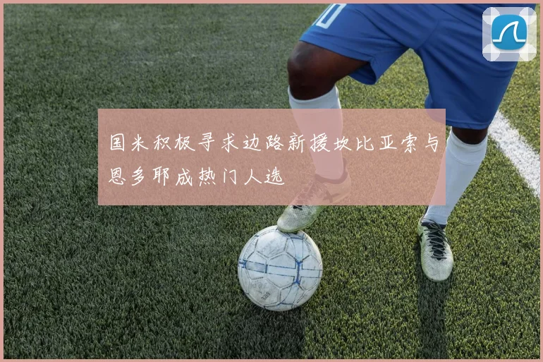 国米积极寻求边路新援坎比亚索与恩多耶成热门人选