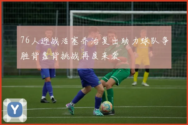 76人迎战活塞乔治复出助力球队争胜背靠背挑战再度来袭