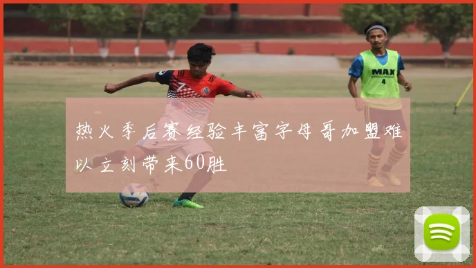 热火季后赛经验丰富字母哥加盟难以立刻带来60胜