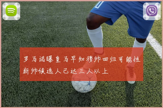罗马诺曝皇马早知穆帅回归可能性新帅候选人已达三人以上