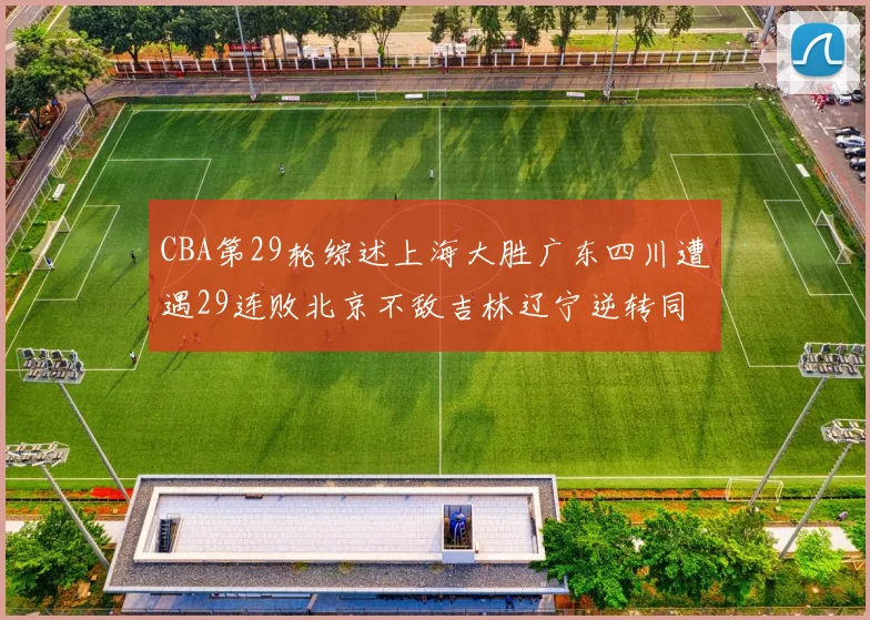 CBA第29轮综述上海大胜广东四川遭遇29连败北京不敌吉林辽宁逆转同曦成功