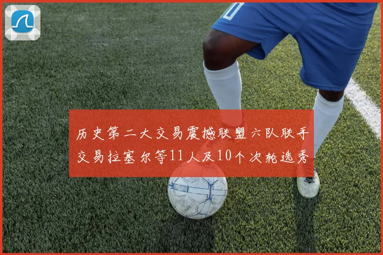 历史第二大交易震撼联盟六队联手交易拉塞尔等11人及10个次轮选秀权