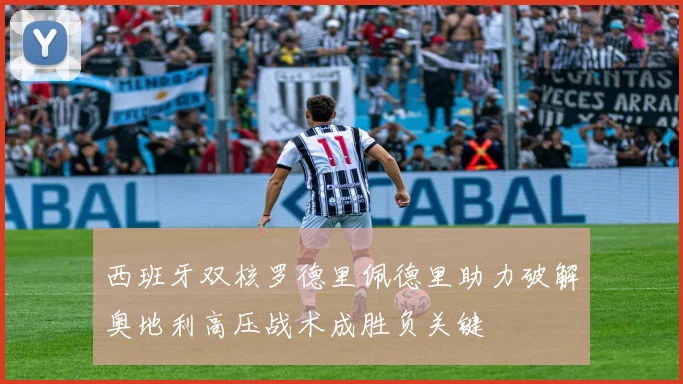 西班牙双核罗德里佩德里助力破解奥地利高压战术成胜负关键