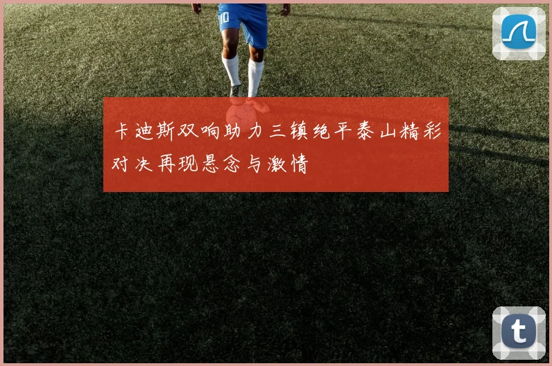 卡迪斯双响助力三镇绝平泰山精彩对决再现悬念与激情