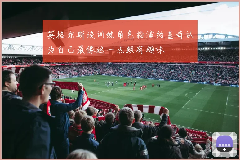 英格尔斯谈训练角色扮演约基奇认为自己最像这一点颇有趣味