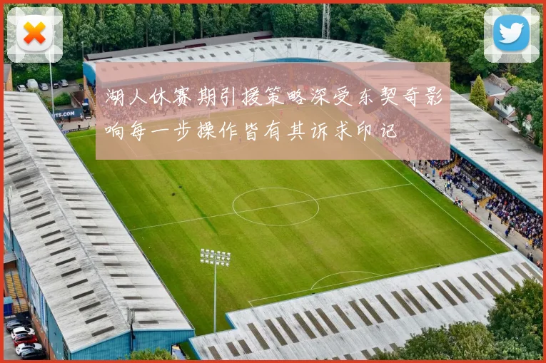 湖人休赛期引援策略深受东契奇影响每一步操作皆有其诉求印记