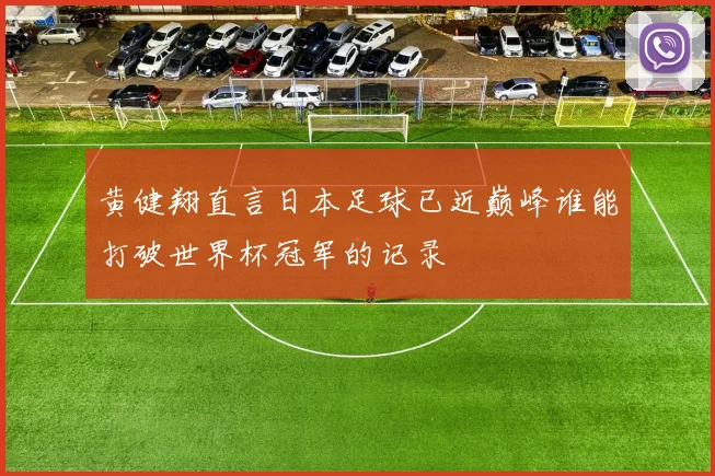 黄健翔直言日本足球已近巅峰谁能打破世界杯冠军的记录