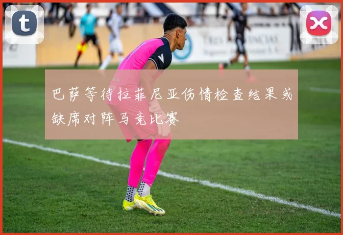 巴萨等待拉菲尼亚伤情检查结果或缺席对阵马竞比赛
